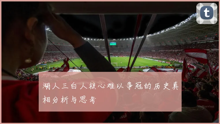 湖人三白人核心难以争冠的历史真相分析与思考