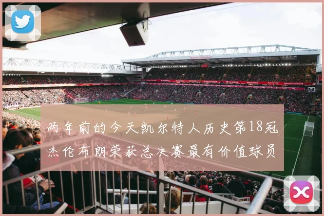 两年前的今天凯尔特人历史第18冠杰伦布朗荣获总决赛最有价值球员