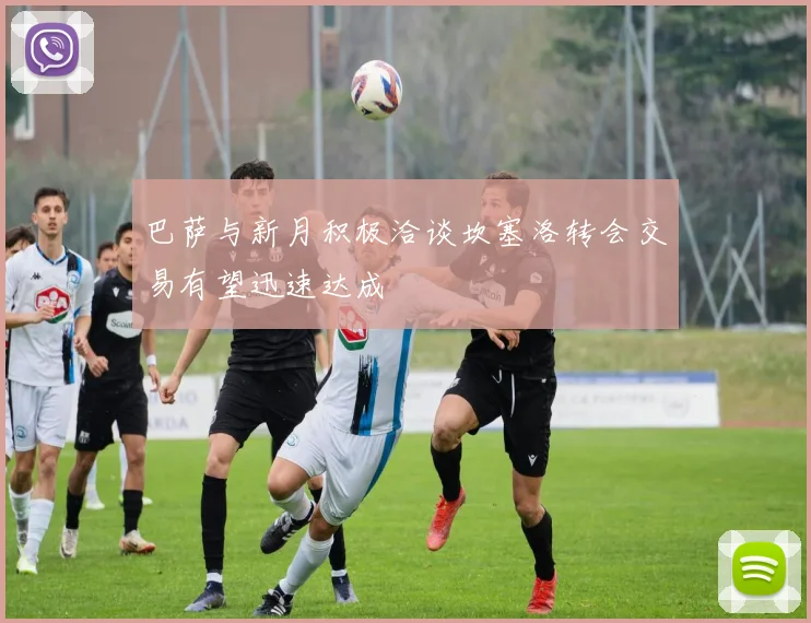 巴萨与新月积极洽谈坎塞洛转会交易有望迅速达成