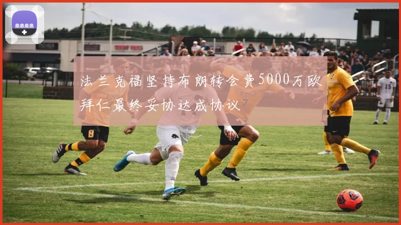 法兰克福坚持布朗转会费5000万欧拜仁最终妥协达成协议