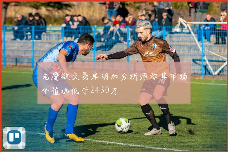老鹰欲交易库明加分析师称其市场价值远低于2430万